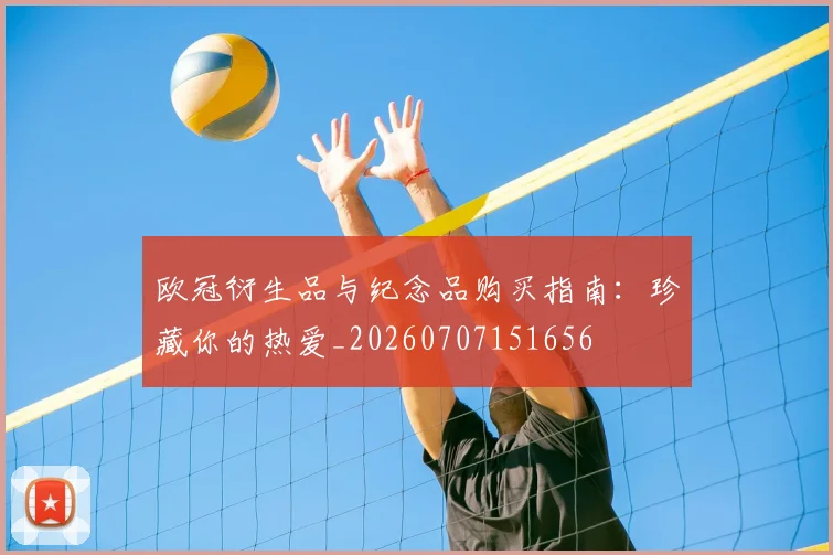 欧冠衍生品与纪念品购买指南：珍藏你的热爱_20260707151656